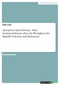 Akzeptanz statt Toleranz - Eine Seminarreflexion über die Wertigkeit der Begriffe Toleranz und Akzeptanz - Udo Lihs - E-Book