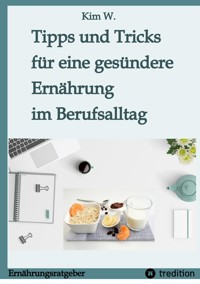 Tipps und Tricks für eine gesündere Ernährung im Berufsalltag - Kim W. - E-Book