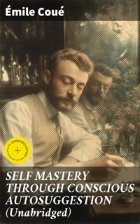 SELF MASTERY THROUGH CONSCIOUS AUTOSUGGESTION (Unabridged) - Emile Coue - E-Book