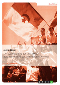 Der Algerienkrieg 1954 bis 1962. Zusammenbruch der französischen Kolonie - Janna Lüken - E-Book