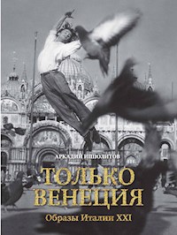 Только Венеция. Образы Италии XXI - Аркадий Ипполитов - E-Book