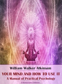 Your Mind and How to Use It - William Walker Atkinson - E-Book