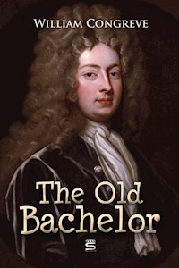The Old Bachelor: A Comedy - William Congreve - E-Book