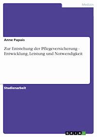 Zur Entstehung der Pflegeversicherung - Entwicklung, Leistung und Notwendigkeit - Anne Papais - E-Book