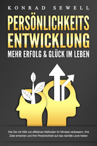 PERSÖNLICHKEITSENTWICKLUNG - Mehr Erfolg & Glück im Leben: Wie Sie mit Hilfe von effektiven Methoden Ihr Mindset verbessern, Ihre Ziele erreichen und Ihre Persönlichkeit auf das nächste Level heben - Konrad Sewell - E-Book