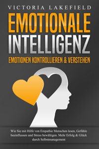 EMOTIONALE INTELLIGENZ - Emotionen kontrollieren & verstehen: Wie Sie mit Hilfe von Empathie Menschen lesen, Gefühle beeinflussen und Stress bewältigen. Mehr Erfolg und Glück durch Selbstmanagement - Victoria Lakefield - E-Book