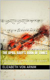 The April Baby's Book of Tunes / with the story of how they came to be written - Elizabeth von Arnim - E-Book