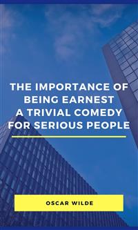 The Importance Of Being Earnest A Trivial Comedy For Serious People - Oscar Wilde - E-Book