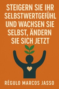 Steigern Sie Ihr Selbstwertgefühl und wachsen Sie selbst, ändern Sie sich Jetzt - Régulo Marcos Jasso - E-Book