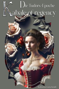 Kabale of regency - Die Tudors- Epoche - Heinrich VIII. - Anne Boleyn - Katharina von Aragón - Katharina Gutschmidt - E-Book