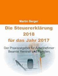 Die Steuererklärung 2018 für das Jahr 2017 - Martin Berger - E-Book