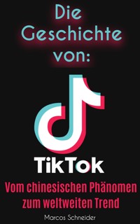 Die Geschichte von TikTok - Marcos Schneider - E-Book