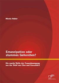 Emanzipation oder stummes Gehorchen? Die zweite Welle der Frauenbewegung aus der Sicht von Cloe und Kassandra - Nicola Huber - E-Book