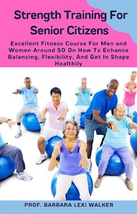 Strength Training For Senior Citizens - Prof. Barbara Lexi Walker - E-Book