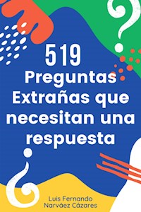 519 Preguntas Extrañas Que Necesitan Una Respuesta - Fernando Luis Narvaez Cazares - E-Book