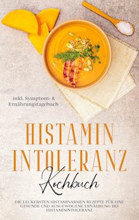 Histamin Intoleranz Kochbuch: Die leckersten histaminarmen Rezepte für eine gesunde und ausgewogene Ernährung bei Histaminintoleranz inkl. Symptom- & Ernährungstagebuch - Felia Loesing - E-Book