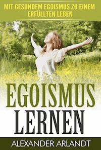 EGOISMUS LERNEN - Alexander Arlandt - E-Book