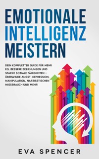 Emotionale Intelligenz meistern: Dein kompletter Guide für mehr EQ, bessere Beziehungen und starke soziale Fähigkeiten – überwinde Angst, Depression, Manipulation, narzisstischen Missbrauch und mehr! - Eva Spencer - E-Book