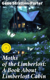 Moths of the Limberlost: A Book About Limberlost Cabin - Gene Stratton-porter - E-Book