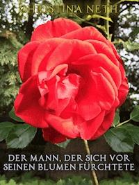 Der Mann, der sich vor seinen Blumen fürchtete - Christina Neth - kostenlos E-Book