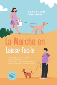 La Marche en Laisse Facile : Comment Éduquer Votre Chien Exemplairement avec un Entraînement Ludique à la Laisse et Réagir Habilement en Toute Situation – Avec les Meilleurs Exercices & Conseils - Sebastian Wiesner - E-Book