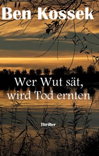 Wer Wut sät, wird Tod ernten - Ben Kossek - E-Book