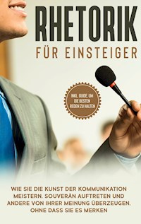 Rhetorik für Einsteiger: Wie Sie die Kunst der Kommunikation meistern, souverän auftreten und andere von Ihrer Meinung überzeugen, ohne dass Sie es merken - inkl. Guide, um die besten Reden zu halten - Lisa Fischer - E-Book