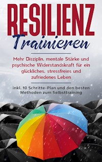 Resilienz trainieren: Mehr Disziplin, mentale Stärke und psychische Widerstandskraft für ein glückliches, stressfreies und zufriedenes Leben - inkl. 10 Schritte-Plan und den besten Methoden zum Selbsttraining - Nadine Frei - E-Book