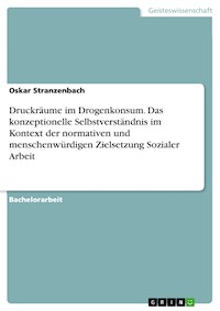 Druckräume im Drogenkonsum. Das konzeptionelle Selbstverständnis im Kontext der normativen und menschenwürdigen Zielsetzung Sozialer Arbeit - Oskar Stranzenbach - E-Book