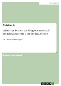 Inklusives Lernen im Religionsunterricht der Jahrgangsstufe 6 an der Realschule - Christine K. - E-Book