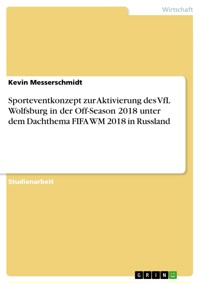 Sporteventkonzept zur Aktivierung des VfL Wolfsburg in der Off-Season 2018 unter dem Dachthema FIFA WM 2018 in Russland - Kevin Messerschmidt - E-Book