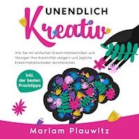 Unendlich kreativ: Wie Sie mit einfachen Kreativitätstechniken und Übungen Ihre Kreativität steigern und jegliche Kreativitätsblockaden durchbrechen - inkl. der besten Praxistipps - Mariam Plauwitz - E-Book + Hörbuch