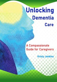 Unlocking Dementia Care - Kristy Jenkins - E-Book