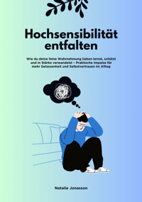 Hochsensibilität entfalten: Wie du deine feine Wahrnehmung lieben lernst, schützt und in Stärke verwandelst – Praktische Impulse für mehr Gelassenheit und Selbstvertrauen im Alltag - Natalie Jonasson - E-Book