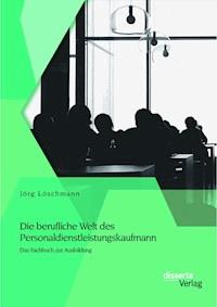 Die berufliche Welt des Personaldienstleistungskaufmann: Das Fachbuch zur Ausbildung - Jörg Löschmann - E-Book