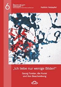 „Ich liebe nur wenige Bilder!“: Georg Forster, die Kunst und ihre Beschreibung - Kathrin Holzapfel - E-Book