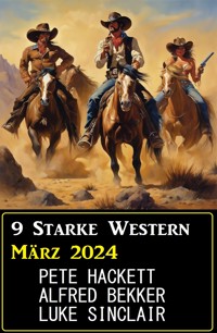9 Starke Western März 2024 - Alfred Bekker - E-Book