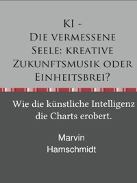 KI - Die vermessene Seele: kreative Zukunftsmusik oder Einheitsbrei? - Marvin Hamschmidt - E-Book