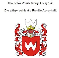 The noble Polish family Abczynski. Die adlige polnische Familie Abczynski. - Werner Zurek - E-Book