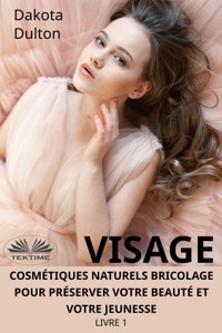 Visage Cosmétiques Naturels Bricolage Pour Préserver Votre Beauté Et Votre Jeunesse - Dakota Dulton - E-Book