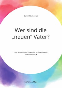 Wer sind die „neuen“ Väter? Der Wandel der Vaterrolle in Familie und Familienpolitik - Daniel Stachowiak - E-Book
