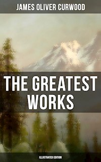 The Greatest Works of James Oliver Curwood (Illustrated Edition) - James Oliver Curwood - E-Book