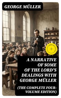 A Narrative of Some of the Lord's Dealings With George Müller (The Complete Four-Volume Edition) - George Müller - E-Book