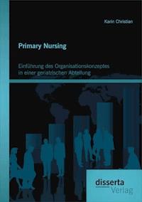 Primary Nursing: Einführung des Organisationskonzeptes in einer geriatrischen Abteilung - Karin Christian - E-Book