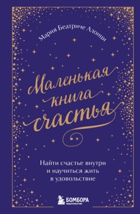 Маленькая книга счастья. Найти счастье внутри и научиться жить в удовольствие - Мария Беатриче Алонци - E-Book