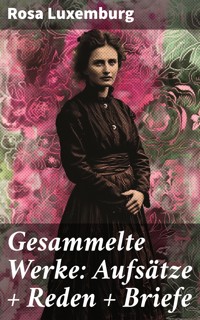 Gesammelte Werke: Aufsätze + Reden + Briefe - Rosa Luxemburg - E-Book