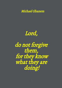 Lord, do not forgive them, for they know what they are doing! - Michael Ghanem - E-Book