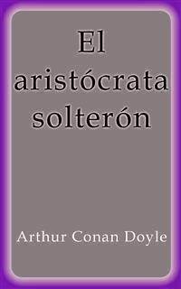 El aristócrata solterón - Arthur Conan Doyle - E-Book