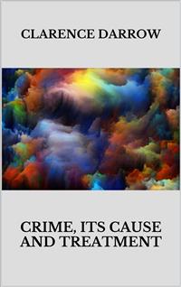 Crime: its cause and treatment - Clarence Darrow - E-Book