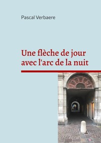 Une flèche de jour avec l'arc de la nuit - Pascal Verbaere - E-Book